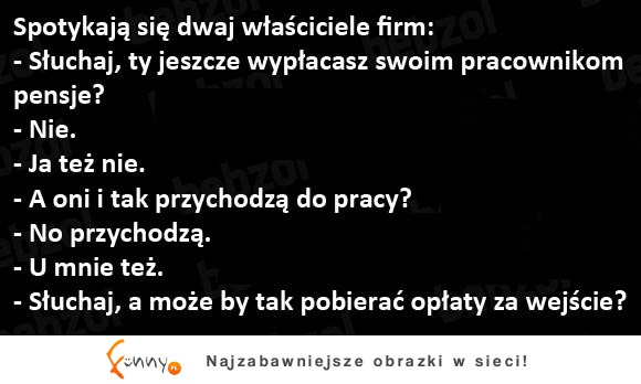 Spotykaja sie dwaj właściciele firm i rozmawiaja o wypłatach dla swoich pracowników :)