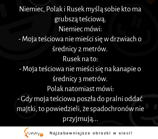 Niemiec, Polak i Rusek myślą sobie kto ma grubszą teściową :)