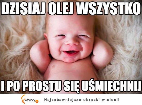 Dzis olej wszystko ;)