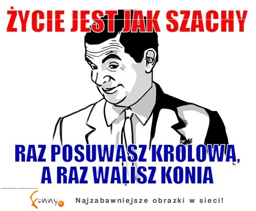 Życie jest jak  szachy :)