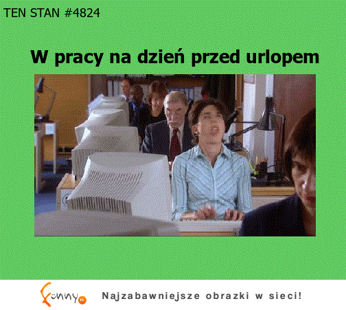 W pracy na dzień przed urlopem :)