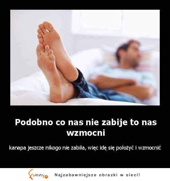 Podobno co nas nei zabije to nas wzmocni :D