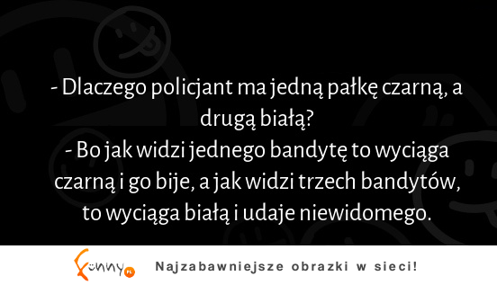 Dlaczego policjant ma jedną pałkę czarną, a drugą białą? :)