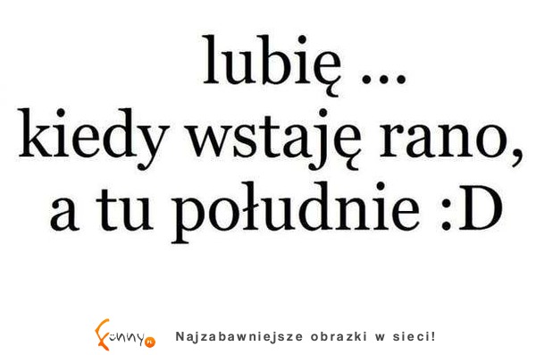 Lubię rano wstawać, gdy ... ;)