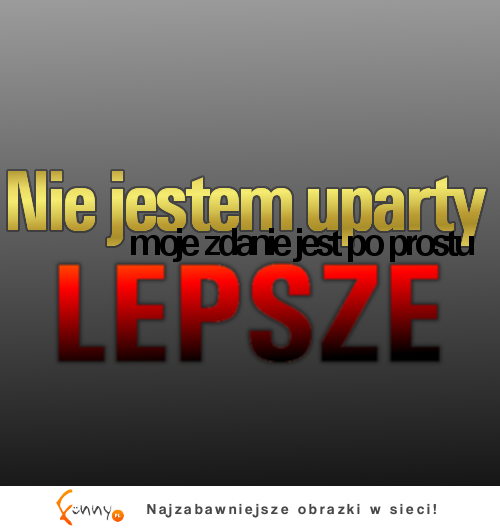 Nie jestem uparty, tylko...