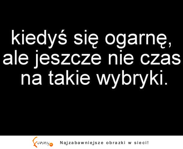 Kiedyś jeszcze się ogranę, ale to nie czas na ...