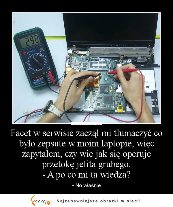 Facet w serwisie zaczął mi tłumaczyć co było zepsute w moim laptopie :D