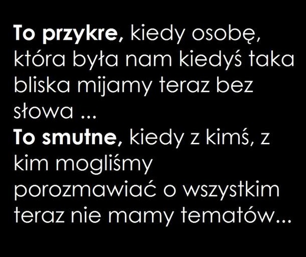 To przykre, kiedy osobę która była nam kiedyś taka bliska mijamy teraz bez słowa...