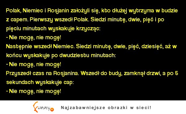 Polak, Niemiec i Rosjanin założyli się, kto dłużej wytrzyma w budzie z capem.  HAHA :D