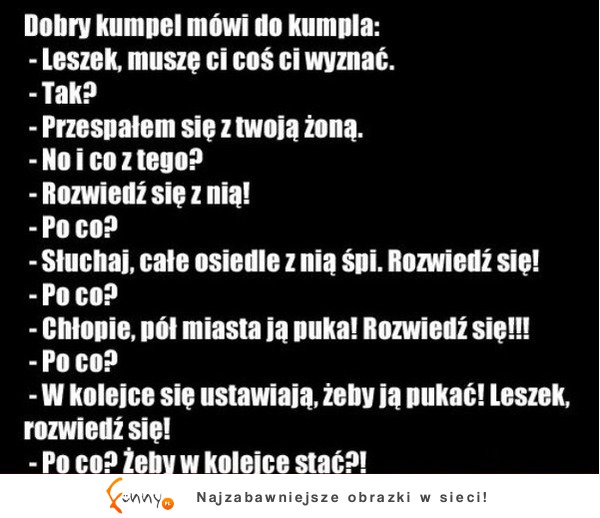 Dobry kumpel mówi do kumpla.. przespałem się z twoją żoną! haha ;D