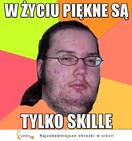 W życiu piękne są tylko skille :D