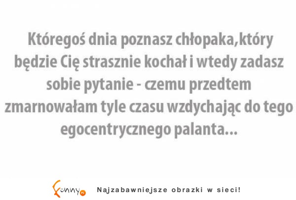 Kiedyś kogoś takiego poznasz i zadasz sobie pytanie...