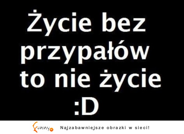 Życie bez przypałów to nie życie :D