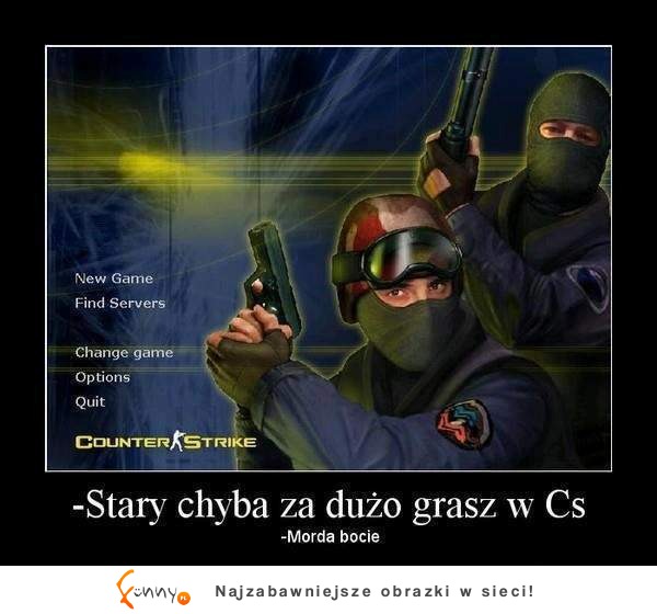 Stary chyba za dużo grasz w Cs :)