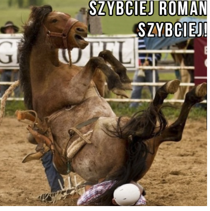 Szybciej Roman, szybciej!