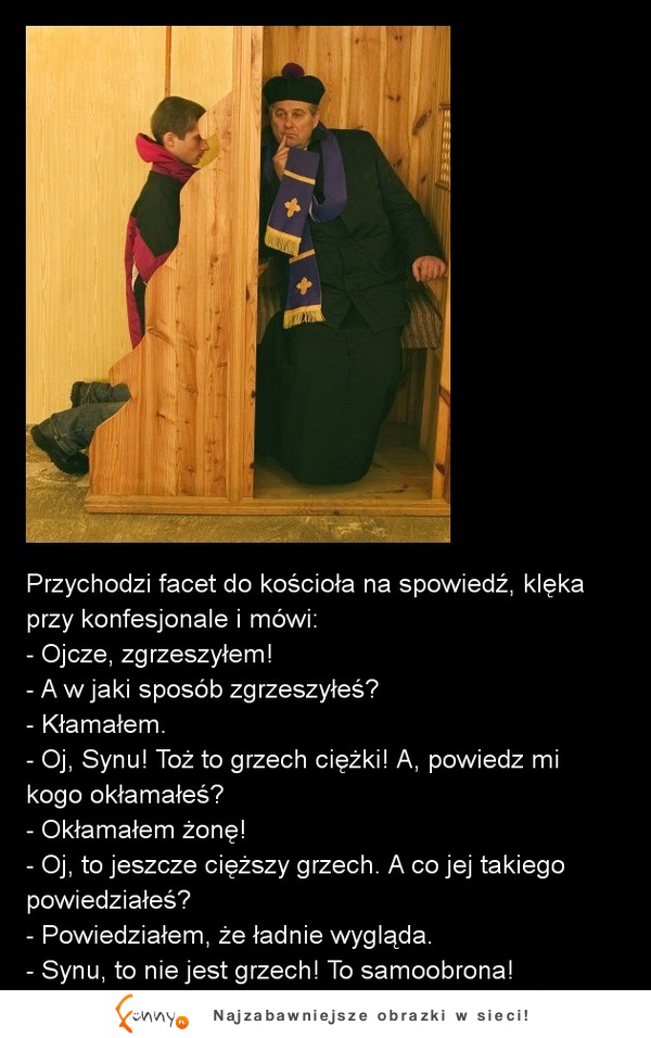 Przychodzi facet do kościoła na spowiedź! -Ojcze, zgrzeszyłem! :D