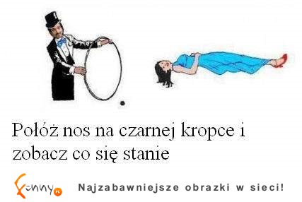 Połóż nos na czarnej kropce i zobacz co się stanie! ;D