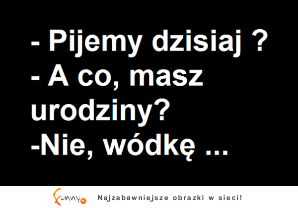 Pijemy dzisiaj?