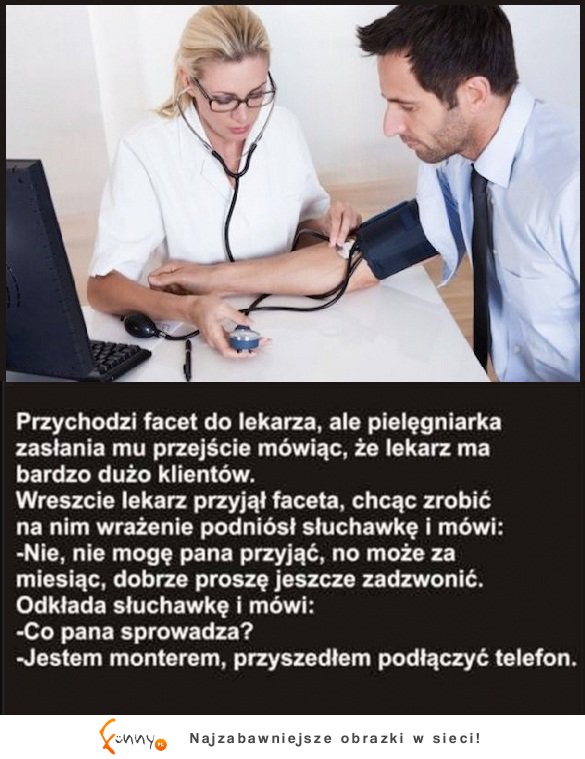 Przychodzi facet do lekarza, ale pielęgniarka zasłania mu przejście mówiąc.... DOBRY KAWAŁ ;D