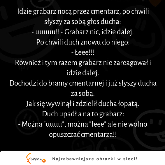 Idzie grabarz nocą przez cmentarz, po chwili słyszy za sobą głos ducha! :D