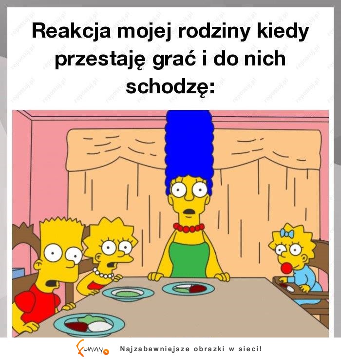 Widok mojej rodziny, kiedy przestaję grać