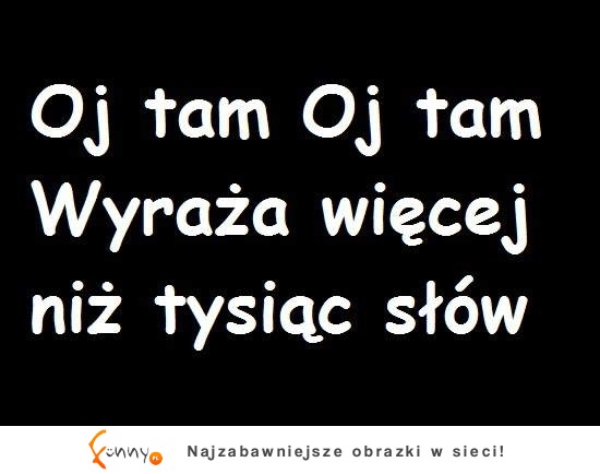 Oj tam oj tam- wyraża więcej niż...