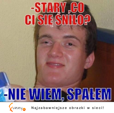 Stary, co ci się śniło? :D