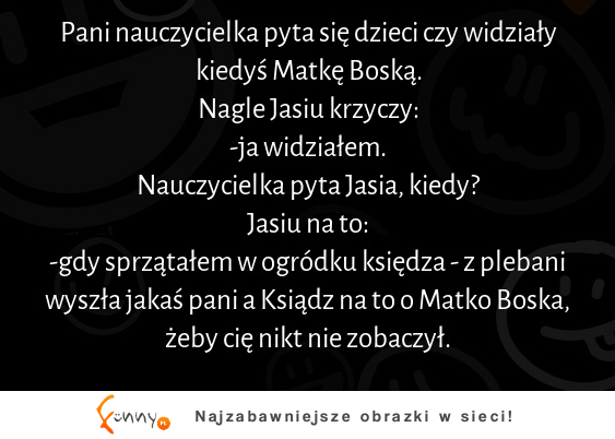 Pani nauczycielka pyta się dzieci czy widziały kiedyś Matkę Boską :D