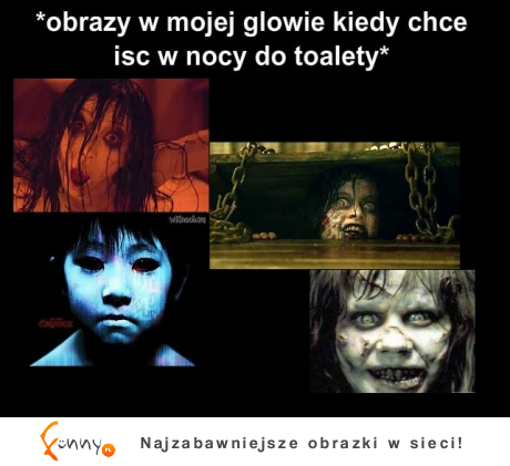 Obrazy w mojej głowie kiedy chce iść w nocy do toalety. Masz podobnie? ;D