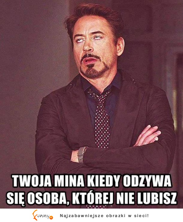 Twoja mina kiedy odzywa się osoba, której nie lubisz