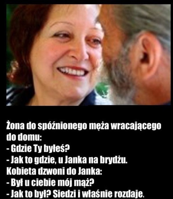 Żona do spóźnionego męża  gdzie ty byłeś!? :)