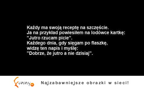 Każdy ma swoją receptę na szczęście :D