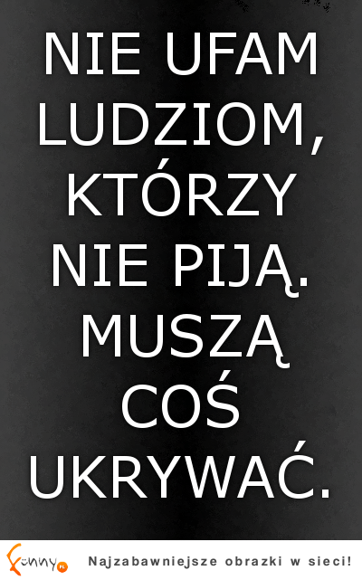 Nie ufam ludziom, którzy...