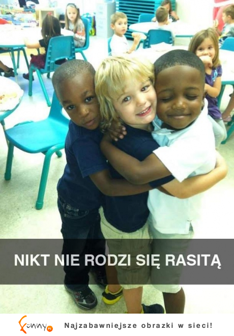 Nikt nie rodzi sie rasistą :-)