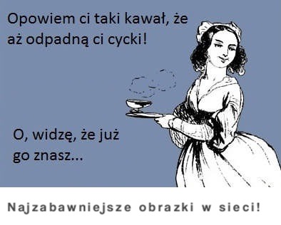 Opowiem Ci taki kawał, że aż... ;)