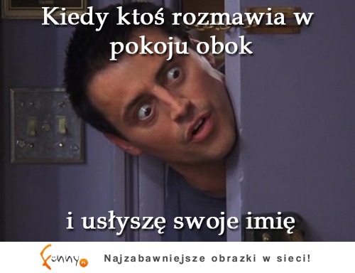 Kiedy ktoś rozmawia w pokoju obok :D