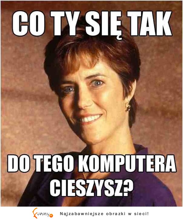 Co ty sie tak do tego komputera cieszysz :D