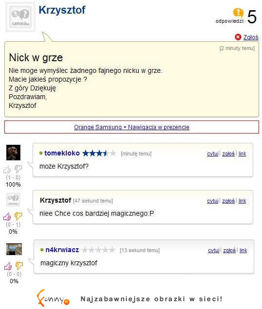 Nie może wymyśleć fajnego nicku w grze... Zobacz co mu doradzili, haha :D