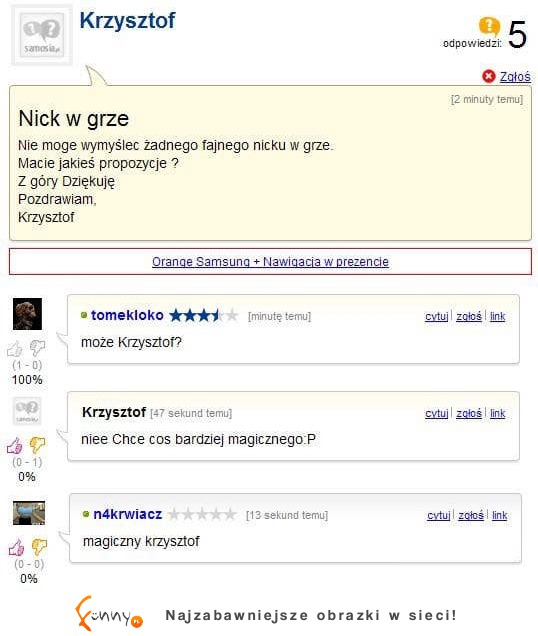 Nie może wymyśleć fajnego nicku w grze... Zobacz co mu doradzili, haha :D