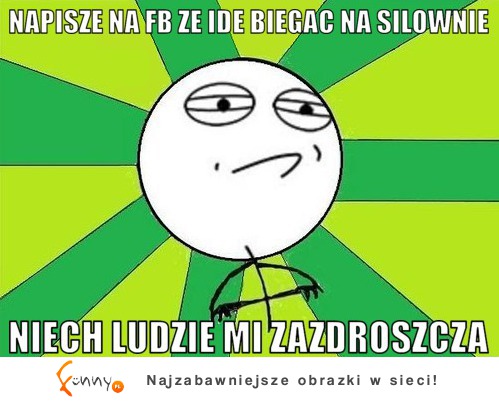 Napisze na fb że ide biegać na siłownie :D