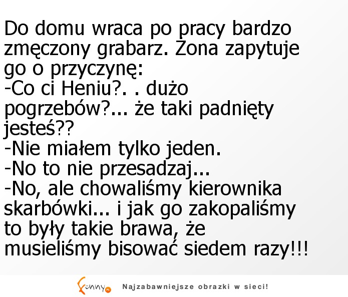 Do domu wraca po pracy bardzo zmęczony grabarz :D