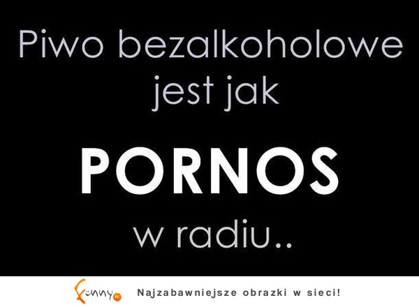 Piwo bezalkoholowe jest jak...