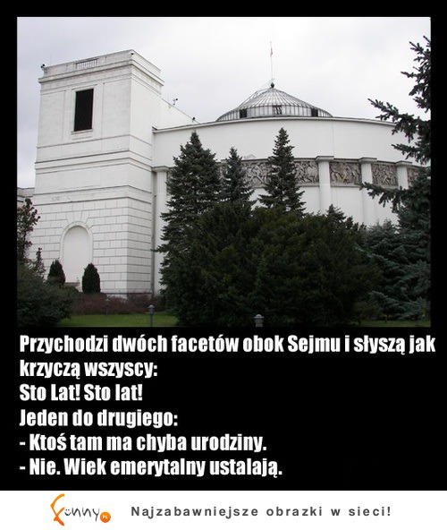 Przechodzi dwóch facetów obok Sejmu i słyszą STO LAT STO LAT! :D