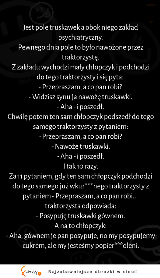 Jest pole truskawek a obok niego zakład psychiatryczny :)