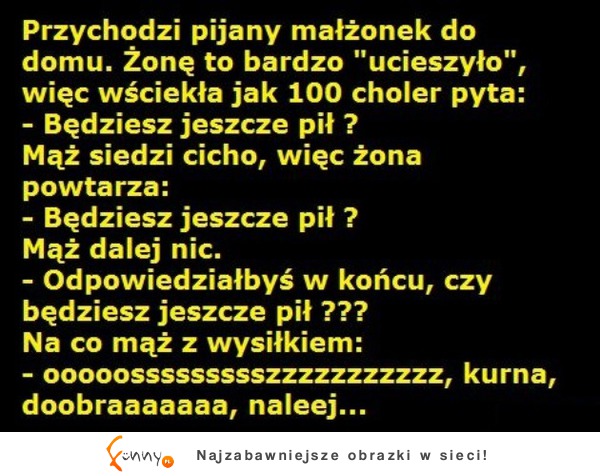 Przychodzi pijany małżonek do domu! Żona pyta jak dlugo będzie jeszcze pił? ZOBACZ jego reakcję :D