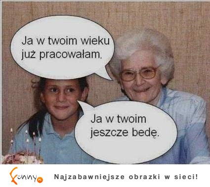 Ja w Twoim wieku już pracowałam...