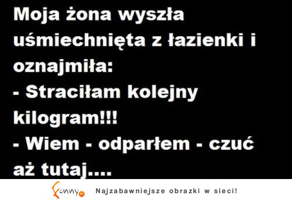 Moja żona wychodząć z łazienki uśmiechnięta oznajmiła że.....