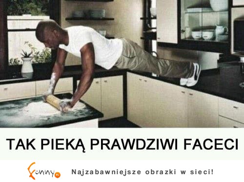 Jak pieką prawdziwi faceci? :D