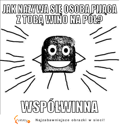 Jak nazywa się osoba pijąca z tobą wino na pół?