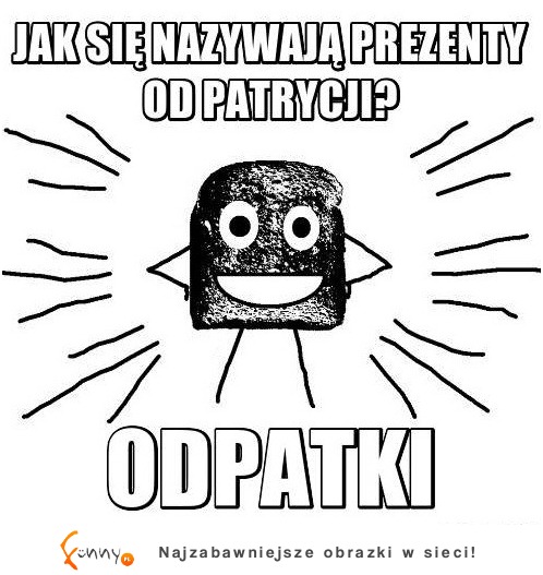 Jak sie nazywaja prezenty od patrycji? :)